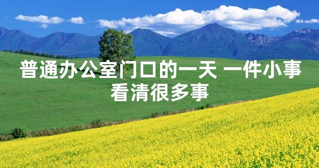 普通办公室门口的一天 一件小事看清很多事